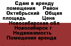 Сдам в аренду помещения! › Район ­ Октябрьский › Общая площадь ­ 250 › Цена ­ 850 - Новосибирская обл., Новосибирск г. Недвижимость » Помещения аренда   